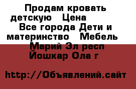 Продам кровать детскую › Цена ­ 2 000 - Все города Дети и материнство » Мебель   . Марий Эл респ.,Йошкар-Ола г.